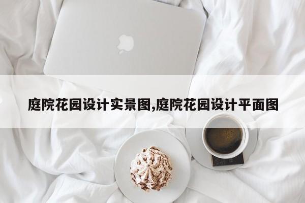 庭院花园设计实景图,庭院花园设计平面图