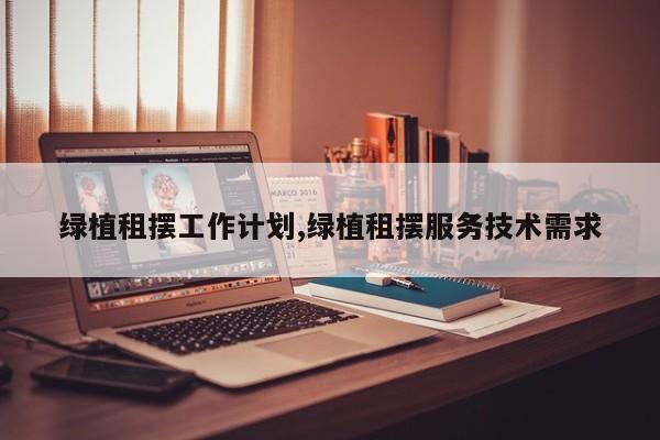 绿植租摆工作计划,绿植租摆服务技术需求