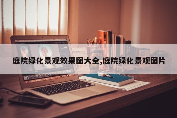 庭院绿化景观效果图大全,庭院绿化景观图片