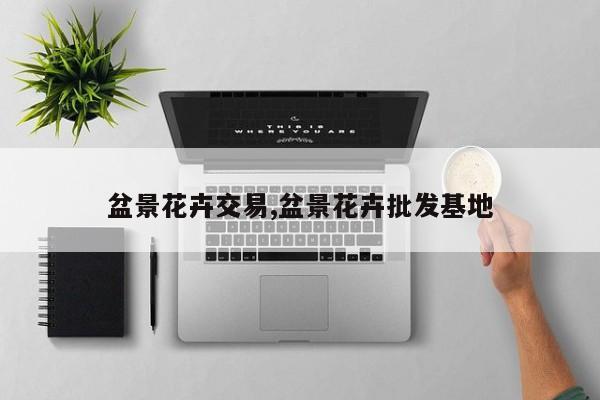 盆景花卉交易,盆景花卉批发基地
