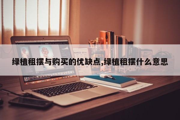 绿植租摆与购买的优缺点,绿植租摆什么意思