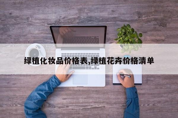 绿植化妆品价格表,绿植花卉价格清单