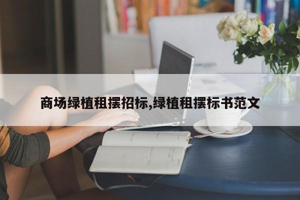 商场绿植租摆招标,绿植租摆标书范文