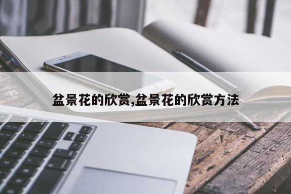盆景花的欣赏,盆景花的欣赏方法